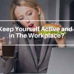 How to Keep Yourself Active and Healthy in The Workplace?